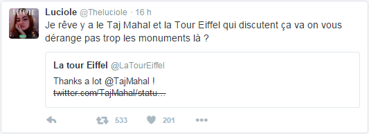 @Theluciole Luciole a retweeté La tour Eiffel Je rêve y a le Taj Mahal et la Tour Eiffel qui discutent ça va on vous dérange pas trop les monuments là ? 