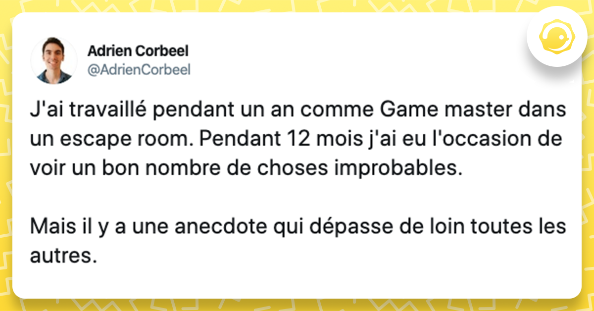 Tweet liseré de jaune disant "J'ai travaillé pendant un an comme Game master dans une escape room. Pendant 12 mois j'ai eu l'occasion de voir un bon nombre de choses improbables. Mais il y a une anecdote qui dépasse de loin toutes les autres"