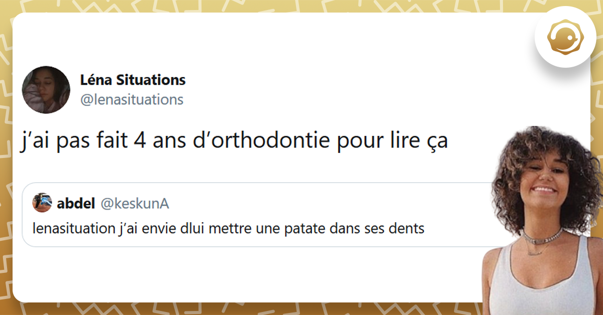 Tweet liseré de jaune de @keskunA disant "lenansituations j'ai envie de lui mettre une patate dans les dents" Tweet de @lenasituations répondant "j'ai pas fait 4 ans d'orthodontie pour lire ça"