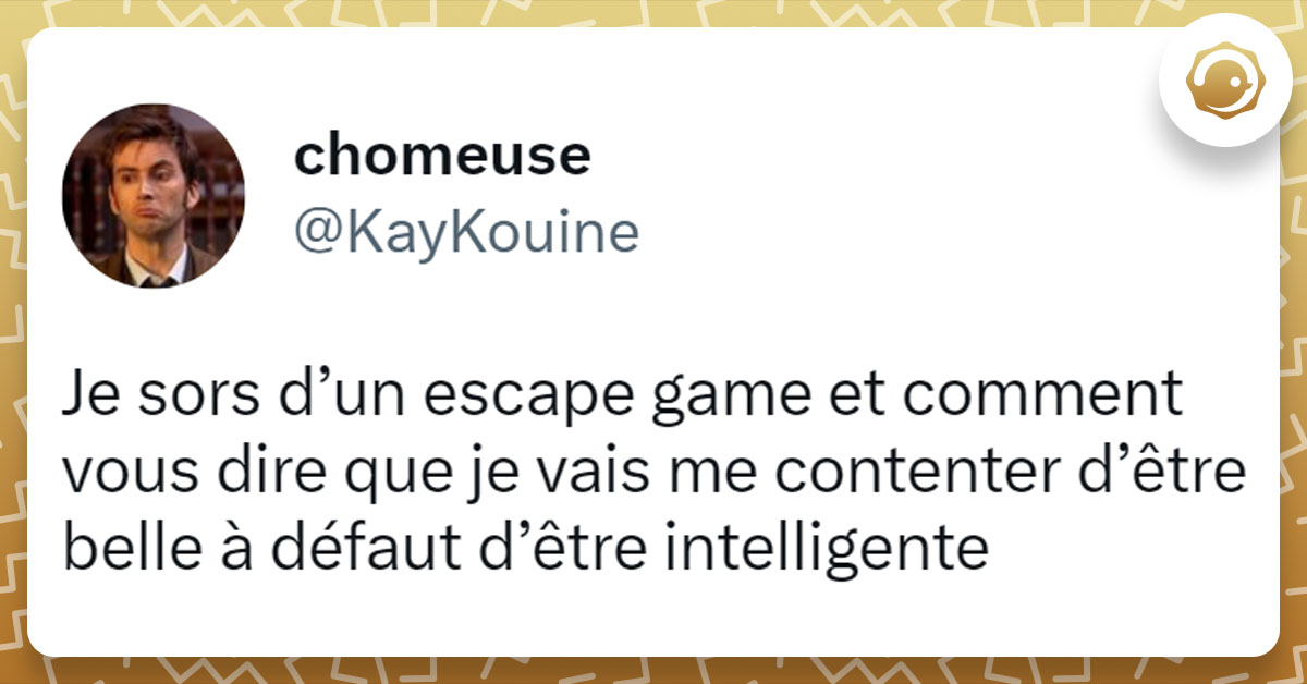 Tweet de @KayKouine : "Je sors d’un escape game et comment vous dire que je vais me contenter d’être belle à défaut d’être intelligente"