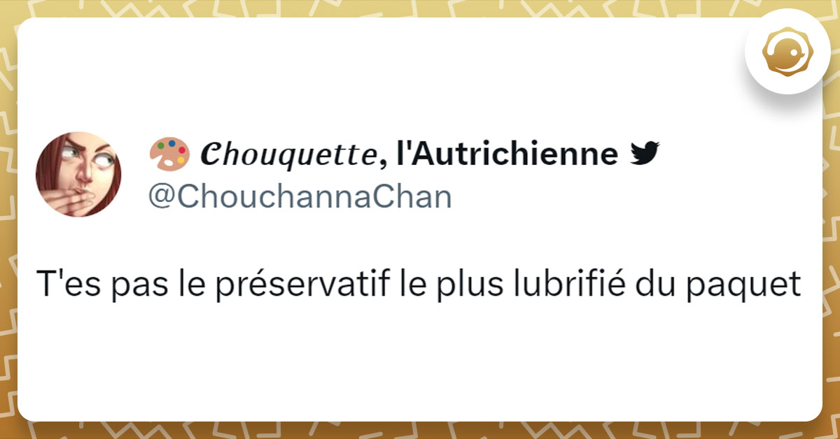 Tweet de @ChouchannaChan : "T'es pas le préservatif le plus lubrifié du paquet"