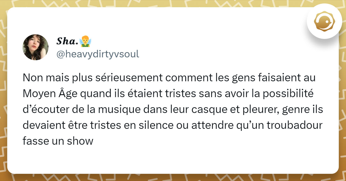 Tweet de @heavydirtyvsoul : "Non mais plus sérieusement comment les gens faisaient au Moyen Âge quand ils étaient tristes sans avoir la possibilité d’écouter de la musique dans leur casque et pleurer, genre ils devaient être tristes en silence ou attendre qu’un troubadour fasse un show"