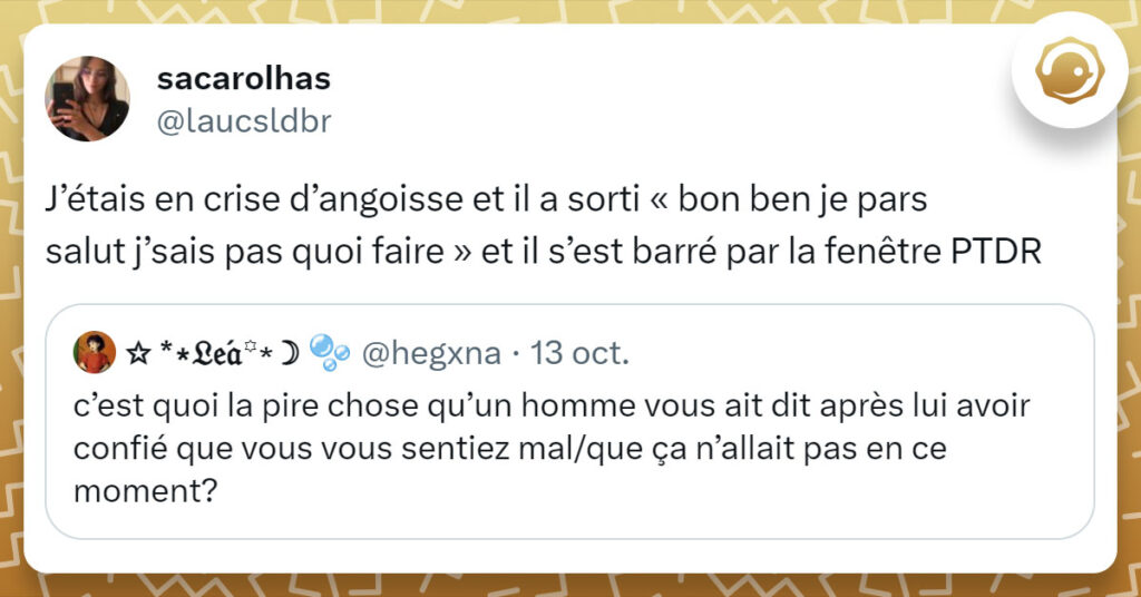 Tweet de @laucsldbr : "J’étais en crise d’angoisse et il a sorti « bon ben je pars salut j’sais pas quoi faire » et il s’est barré par la fenêtre PTDR"