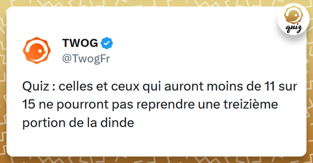 Tweet liseré de jaune de @TwogFr disant "Que celles et ceux qui auront moins de 11 sur 15 au quiz ne pourront pas reprendre une treizième portion de dinde"