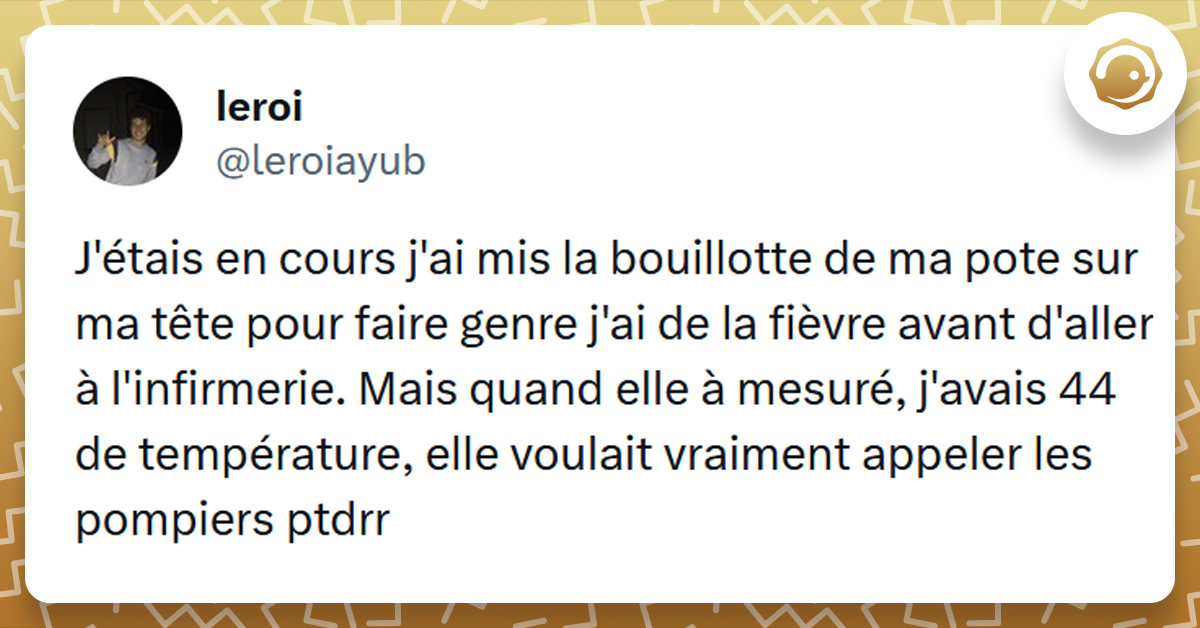 Tweet liseré de jaune disant "J'étais en cours, j'ai mis la bouillotte de ma pote sur ma tête pour faire genre j'ai de la fièvre avant d'aller à l'infirmerie. Mais quand elle à mesuré j'avais 44 de température elle voulait vraiment appeler les pompiers ptdrr"