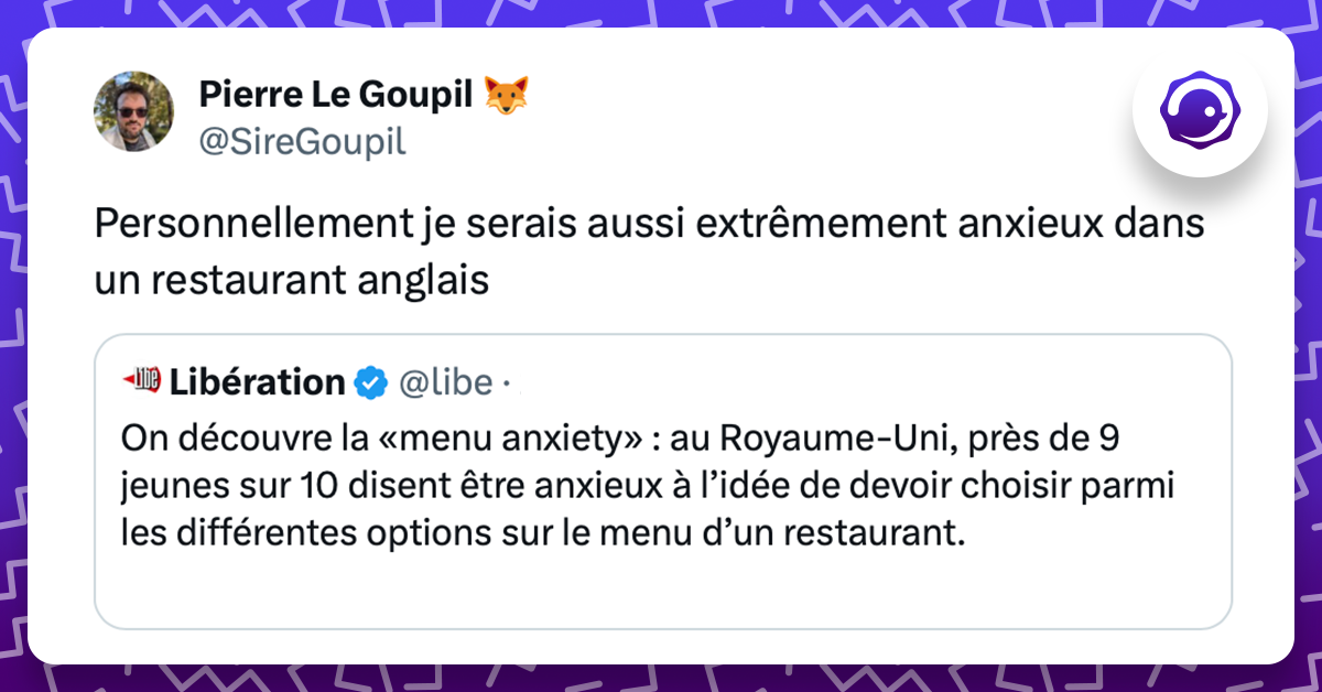 tweet de @SireGoupil : Personnellement je serais aussi extrêmement anxieux dans un restaurant anglais tweet cité : On découvre la «menu anxiety» : au Royaume-Uni, près de 9 jeunes sur 10 disent être anxieux à l’idée de devoir choisir parmi les différentes options sur le menu d’un restaurant.