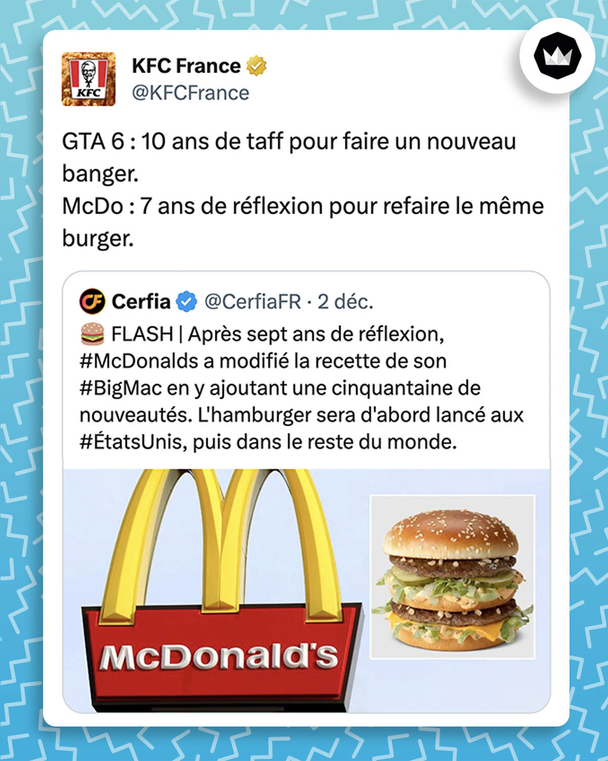 Tweet de KFC France : "GTA 6 : 10 ans de taff pour faire un nouveau banger. McDo : 7 ans de réflexion pour refaire le même burger." La marque répond à un tweet de Cerfia : "FLASH | Après sept ans de réflexion, #McDonalds a modifié la recette de son #BigMac en y ajoutant une cinquantaine de nouveautés. L'hamburger sera d'abord lancé aux #ÉtatsUnis, puis dans le reste du monde."