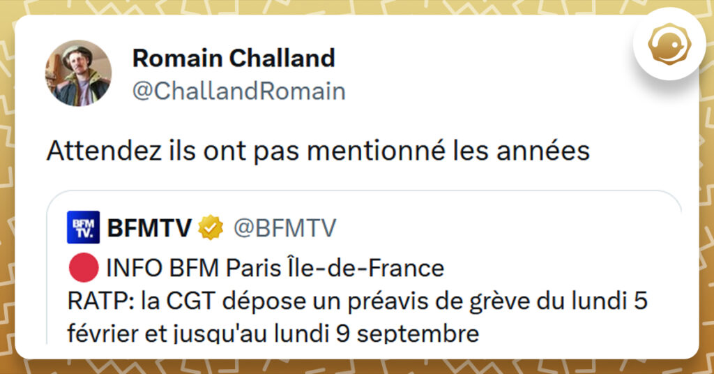 Tweet liseré de jaune de @BFMTV disant "INFO BFM Paris Île-de-France RATP: la CGT dépose un préavis de grève du lundi 5 février et jusqu'au lundi 9 septembre" @ChallandRomain répond "Attendez ils ont pas mentionné les années"