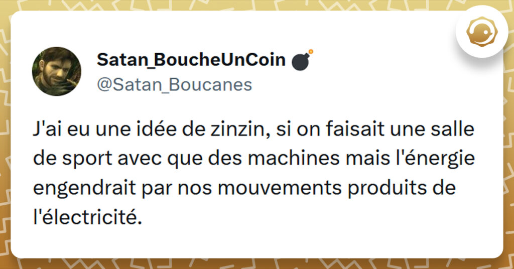 Tweet liser&eacute; de jaune de @Satan_Boucanes disant "J'ai eu une id&eacute;e de zinzin, si on faisait une salle de sport avec que des machines mais l'&eacute;nergie engendrait par nos mouvements produits de l'&eacute;lectricit&eacute;."