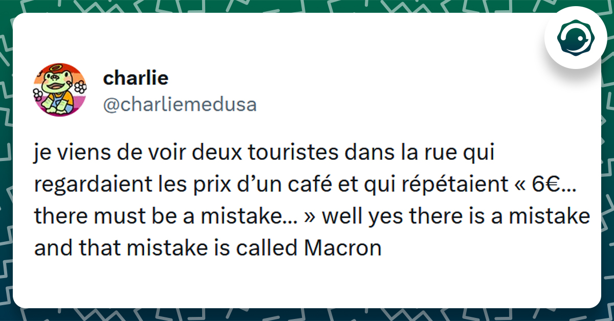 Tweet liseré de vert de @charliemedusa disant "je viens de voir deux touristes dans la rue qui regardaient les prix d’un café et qui répétaient « 6€… there must be a mistake… » well yes there is a mistake and that mistake is called Macron"