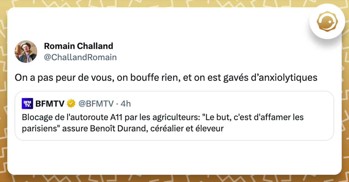Tweet de @ChallandRomain en réponse au post "Blocage de l'autoroute A11 par les agriculteurs: "Le but, c'est d'affamer les parisiens" assure Benoît Durand, céréalier et éleveur" publié par BFM TV : "On a pas peur de vous, on bouffe rien, et on est gavés d’anxiolytiques"