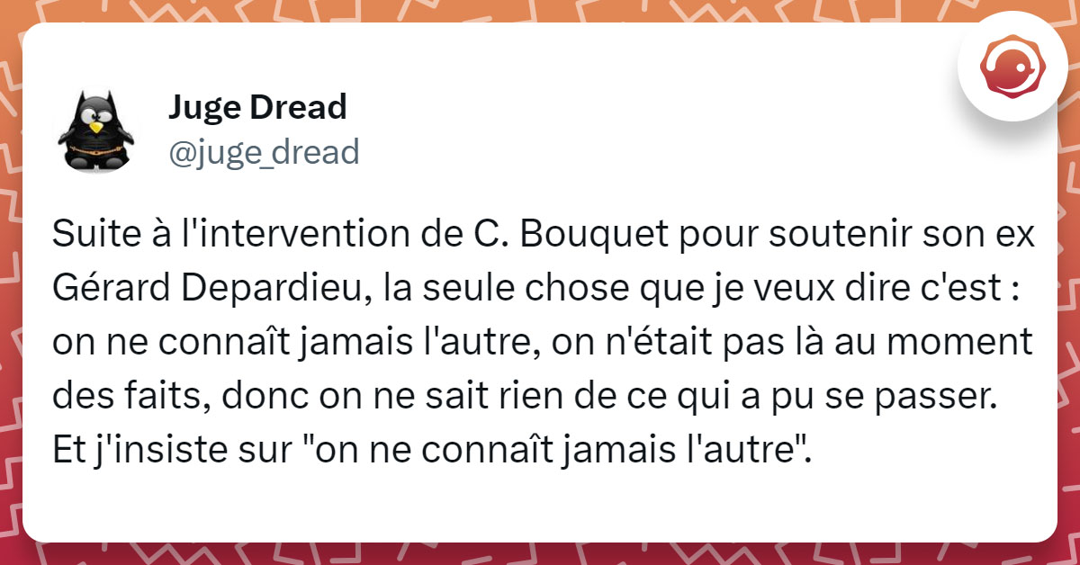 Tweet de @juge_dread : "Suite à l'intervention de C. Bouquet pour soutenir son ex Gérard Depardieu, la seule chose que je veux dire c'est : on ne connaît jamais l'autre, on n'était pas là au moment des faits, donc on ne sait rien de ce qui a pu se passer. Et j'insiste sur "on ne connaît jamais l'autre"."