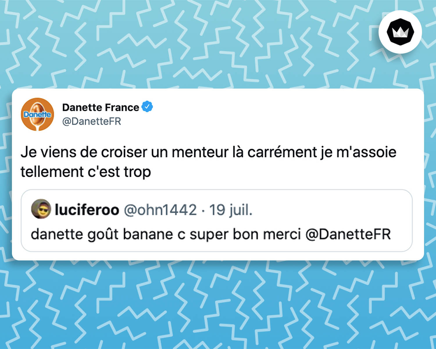 Tweet de Danette France : 
"Je viens de croiser un menteur là carrément je m'assoie tellement c'est trop"

C'est une réponse à un internaute : 
"internaute : danette goût banane c super bon merci @DanetteFR"