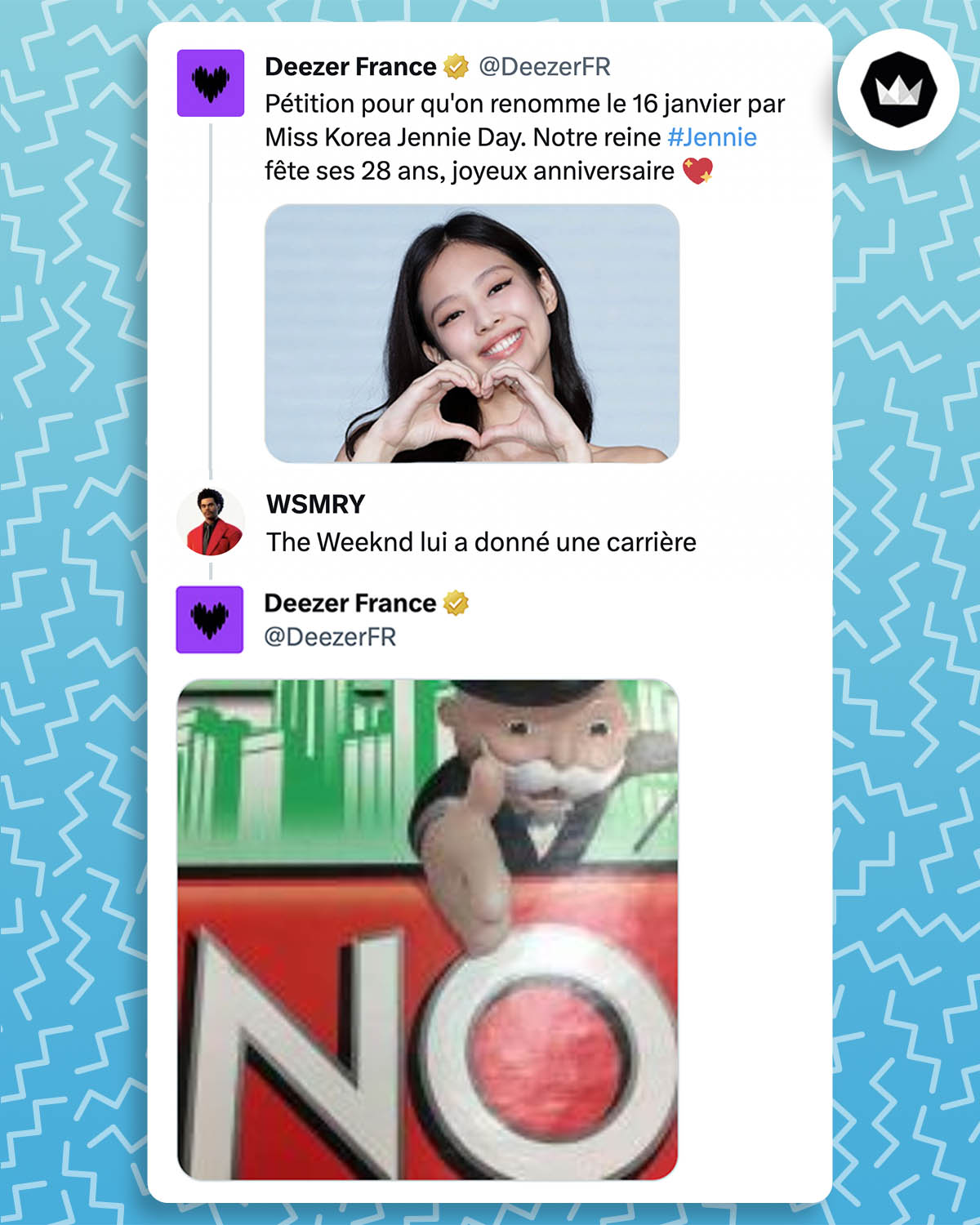 @DeezerFr : "Pétition pour qu'on renomme le 16 janvier par Miss Korea Jennie Day. Notre reine Jennie fête ses 28 ans, joyeux anniversaire" @wesemery_ : The Weeknd lui a donné une carrière @DeezerFr : Meme du bonhomme du jeu Monopoly qui montre le le mot "No"