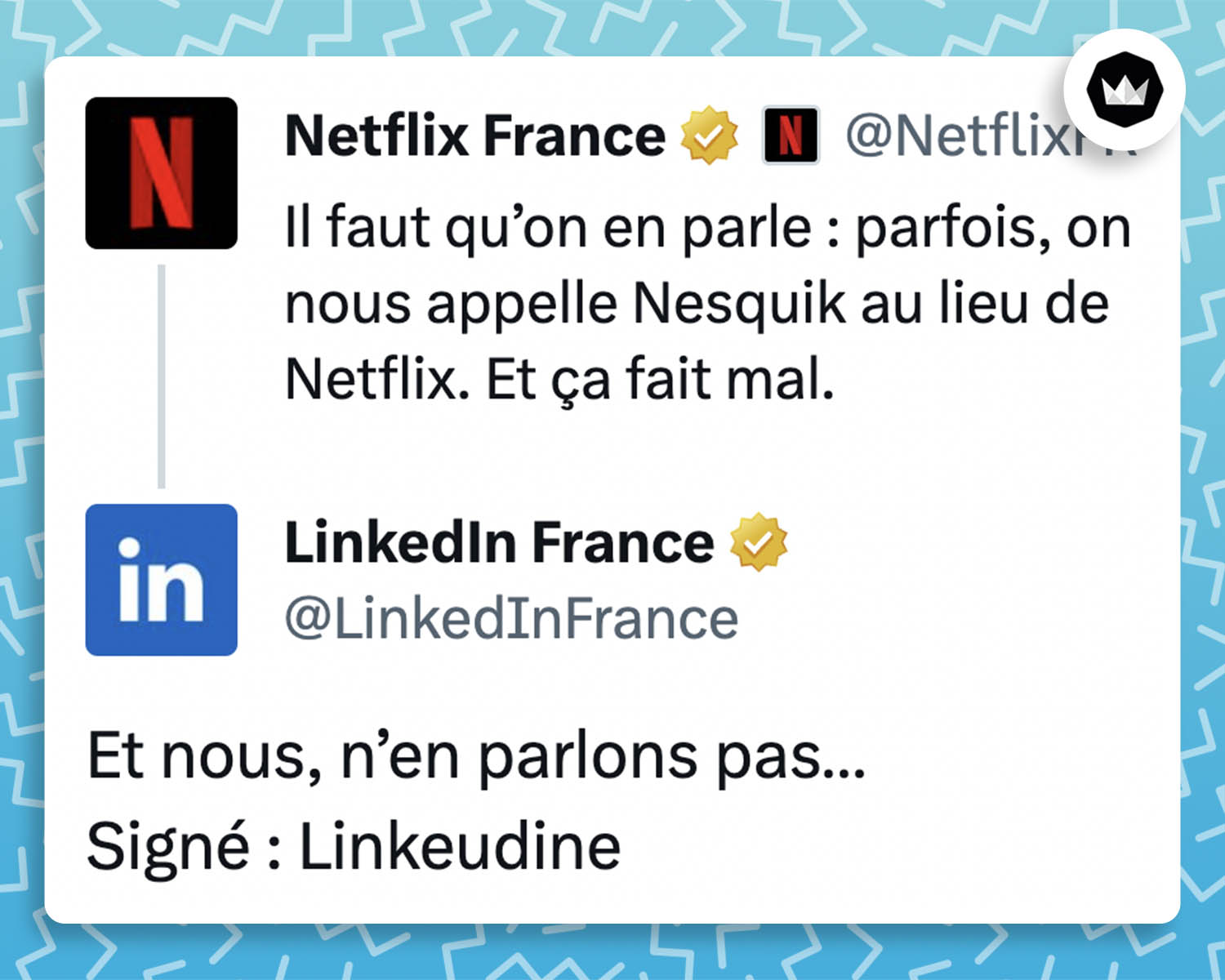 @netflixfr : "Il faut qu'on en parle : parfois on nous appelle Nesquik au lieu de Netflix. Et ça fait mal." @LinkedInFrance : "Et nous, n'en parlons pas. Signé Linkeudine."
