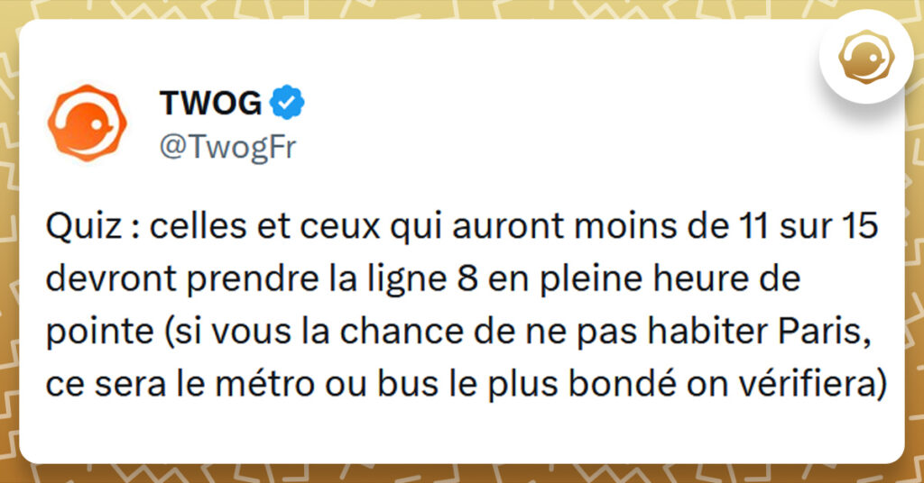 Tweet liseré de jaune de @TwogFr disant "Quiz celles et ceux qui auront moins de 11 sur 15 devront prendre ma ligne 8 en pleine heure de point (si vous avez la chance de ne pas habiter Paris, ce sera le métro ou bus le plus bondé on vérifiera)"