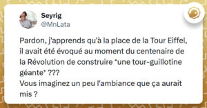Tweet liseré de jaune de @MnLata disant "Pardon, j'apprends qu'à la place de la Tour Eiffel, il avait été évoqué au moment du centenaire de la Révolution de construire *une tour-guillotine géante* ??? Vous imaginez un peu l'ambiance que ça aurait mis ?"