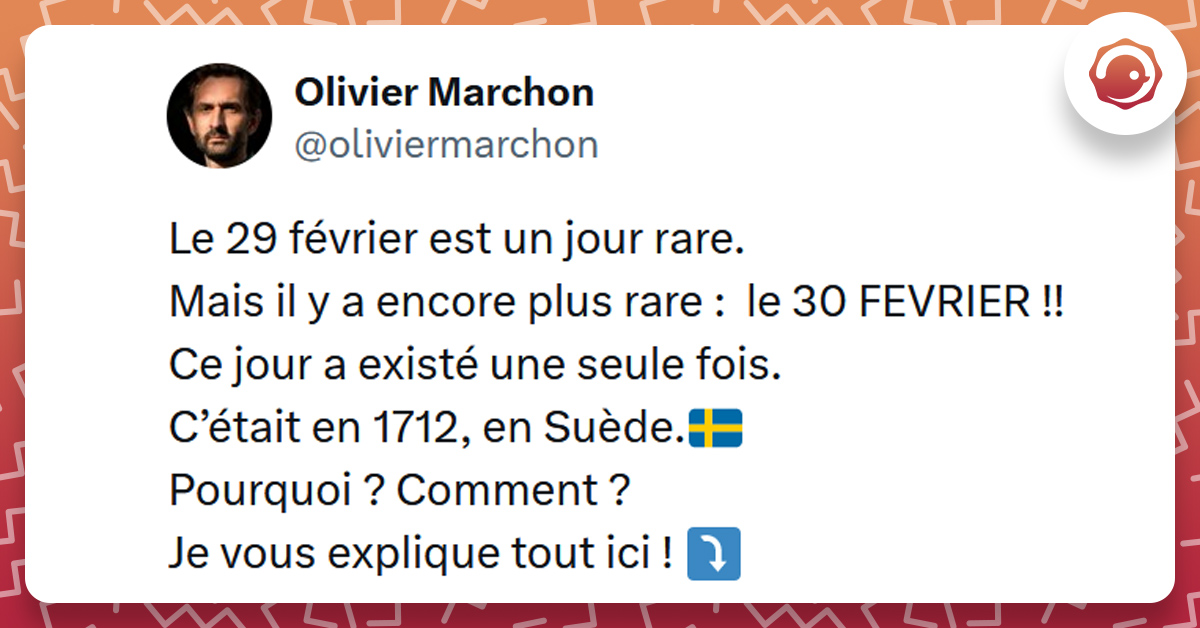 Tweet liseré de rouge de @oliviermarchon disant "Le 29 février est un jour rare. Mais il y a encore plus rare : le 30 FEVRIER !! Ce jour a existé une seule fois. C’était en 1712, en Suède.🇸🇪 Pourquoi ? Comment ? Je vous explique tout ici !"