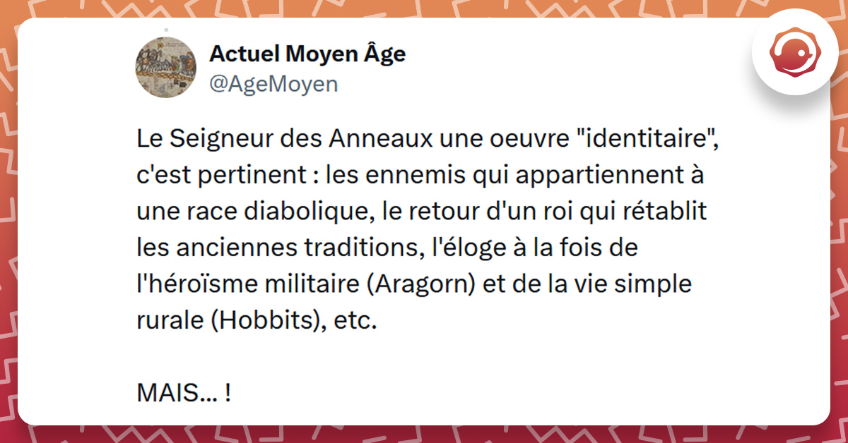 Tweet liser&eacute; de rouge de @AgeMoyen disant "Le Seigneur des anneaux, une &oelig;uvre "identitaire", c'est pertinent : les ennemis qui appartiennent &agrave; une race diabolique, le retour d'un roi qui r&eacute;tablit les anciennes traditions, l'&eacute;loge &agrave; la fois de l'h&eacute;ro&iuml;sme militaire (Aragorn) et de la vie simple rurale (Hobbits), etc. MAIS... !"