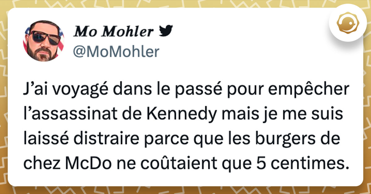 Tweet de @MoMohler : "J’ai voyagé dans le passé pour empêcher l’assassinat de Kennedy mais je me suis laissé distraire parce que les burgers de chez McDo ne coûtaient que 5 centimes."