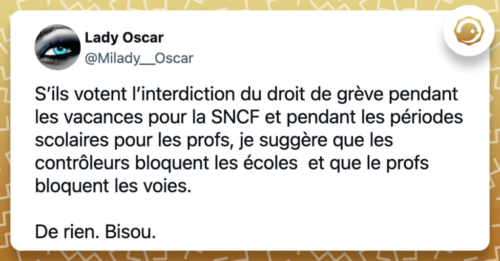@Milady__Oscar S’ils votent l’interdiction du droit de grève pendant les vacances pour la SNCF et pendant les périodes scolaires pour les profs, je suggère que les contrôleurs bloquent les écoles et que le profs bloquent les voies. De rien. Bisou.