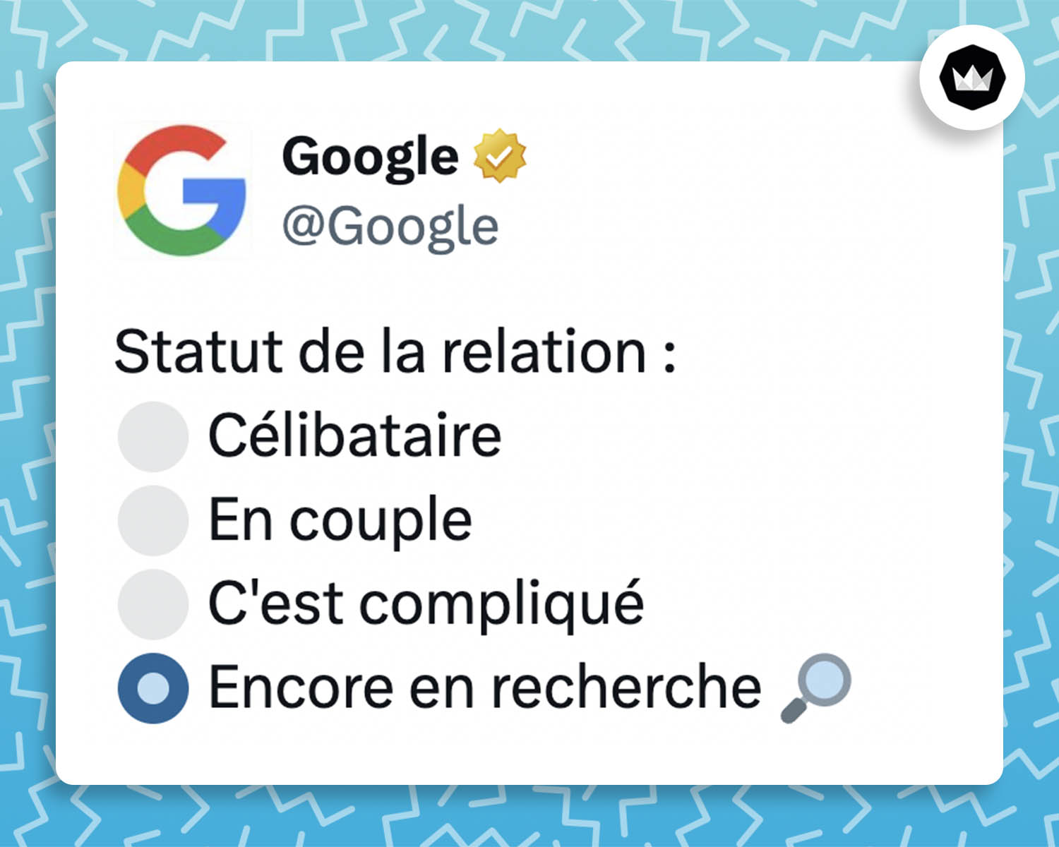 tweet de Google : 
Statut de la relation:
• Célibataire
• En couple
• C’est compliqué
• Encore en recherche