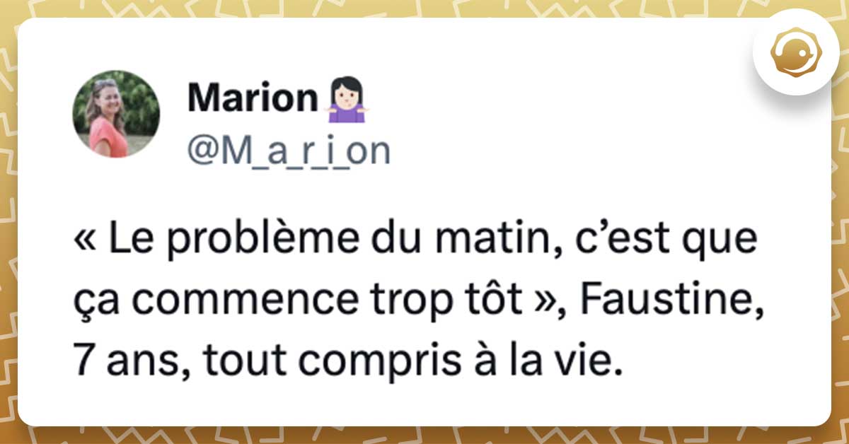 Tweet de @M_a_r_i_on : « Le problème du matin, c’est que ça commence trop tôt », Faustine, 7 ans, tout compris à la vie.