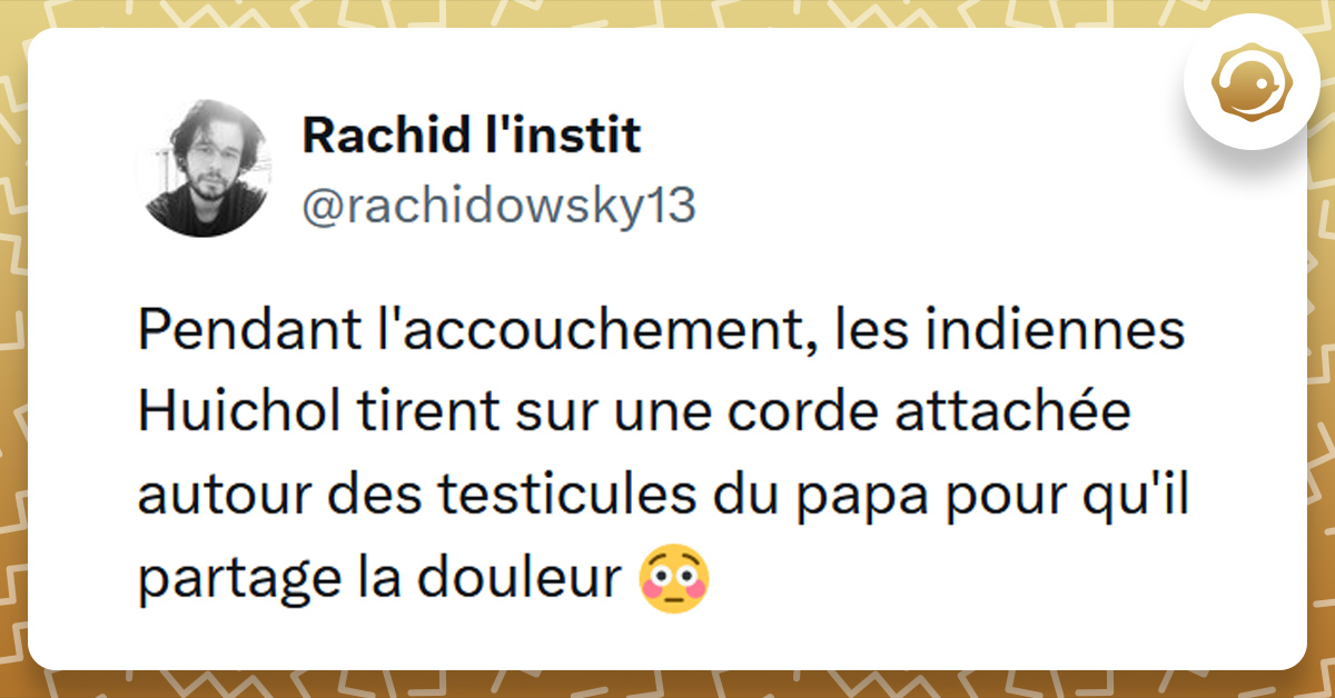 Tweet liseré de jaune de @rachidowsky13 disant "Pendant l'accouchement, les indiennes Huichol tirent sur une corde attachée autour des testicules du papa pour qu'il partage la douleur "