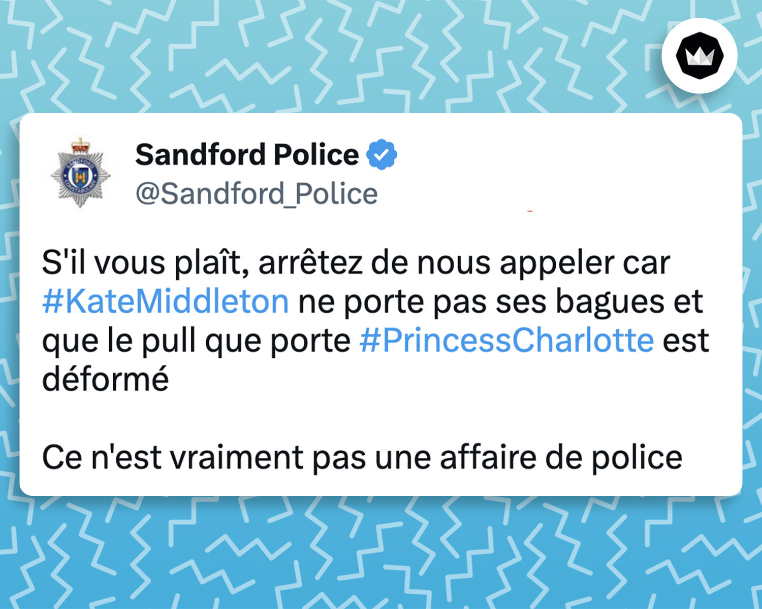 Tweet de Sandford_Police : 
"S'il vous plaît, arrêtez de nous appeler car #KateMiddleton ne porte pas ses bagues et que le pull que porte #PrincessCharlotte est déformé sur la photo.

Ce n'est vraiment pas une affaire de police"