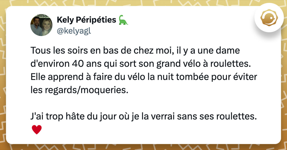 Tweet de @kelyagl : "Tous les soirs en bas de chez moi, il y a une dame d'environ 40 ans qui sort son grand vélo à roulettes. Elle apprend à faire du vélo la nuit tombée pour éviter les regards/moqueries. J'ai trop hâte du jour où je la verrai sans ses roulettes. ♥️"