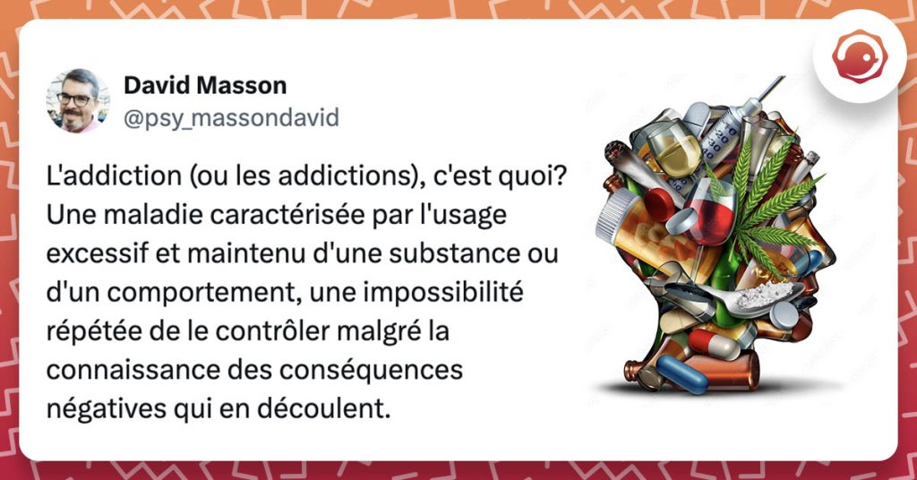 @psy_massondavid L'addiction (ou les addictions), c'est quoi? Une maladie caractérisée par l'usage excessif et maintenu d'une substance ou d'un comportement, une impossibilité répétée de le contrôler malgré la connaissance des conséquences négatives qui en découlent.