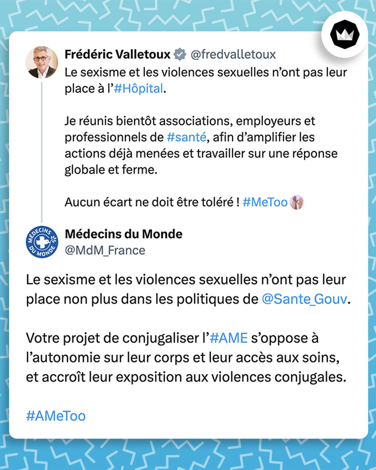@fredvalletoux :
Le sexisme et les violences sexuelles n’ont pas leur place à l’#Hôpital.
Je réunis bientôt associations, employeurs et professionnels de #santé, afin d’amplifier les actions déjà menées et travailler sur une réponse globale et ferme.
Aucun écart ne doit être toléré ! #MeToo

Médecins du Monde
(@MdM_France) : Le sexisme et les violences sexuelles n’ont pas leur place non plus dans les politiques de @Sante_Gouv.
Votre projet de conjugaliser l’#AME s’oppose à l’autonomie sur leur corps et leur accès aux soins, et accroît leur exposition aux violences conjugales.   
#AMeToo