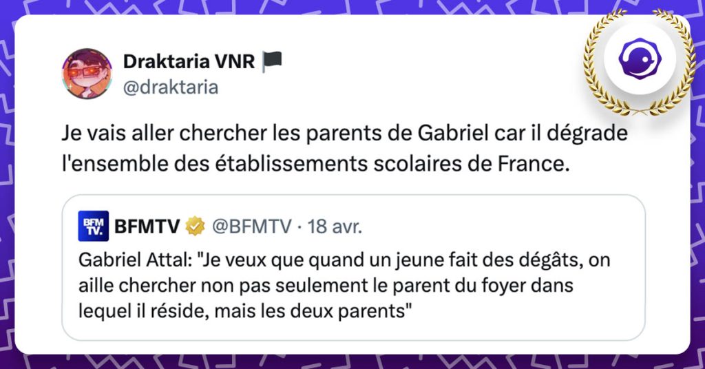 Tweet de @draktaria : Je vais aller chercher les parents de Gabriel car il dégrade l'ensemble des établissements scolaires de France. : Tweet cité : Gabriel Attal: "Je veux que quand un jeune fait des dégâts, on aille chercher non pas seulement le parent du foyer dans lequel il réside, mais les deux parents"