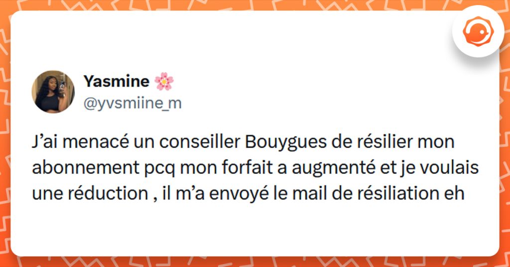 Tweet liseré d'orange de @yvsmiine_m disant "J’ai menacé un conseiller Bouygues de résilier mon abonnement pcq mon forfait a augmenté et je voulais une réduction , il m’a envoyé le mail de résiliation eh"