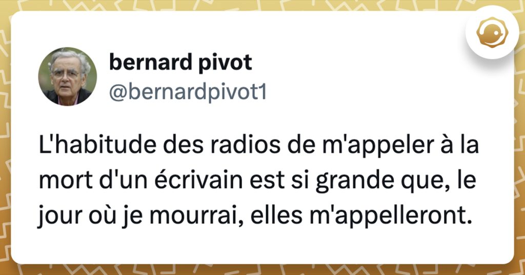 tweet de @bernardpivot1 L'habitude des radios de m'appeler à la mort d'un écrivain est si grande que, le jour où je mourrai, elles m'appelleront.