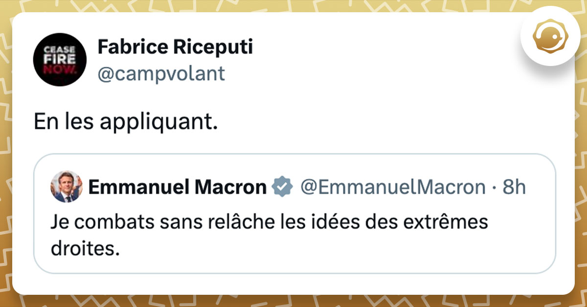 Tweet de @campvolant en réaction à un tweet d'Emmanuel Macron disant qu'il combat sans relâche les idées d'extrême droite : "En les appliquant."