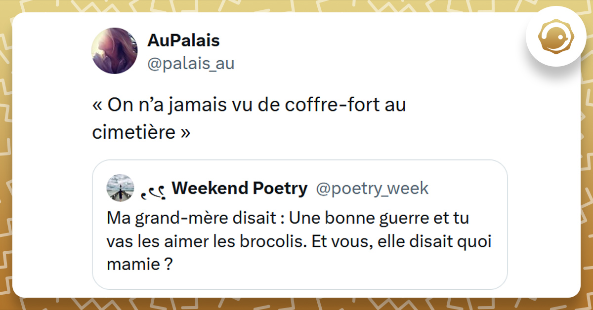 Tweet liseré de jaune de @poetry_weekend disant "Ma grand-mère disait : Une bonne guerre et tu vas les aimer les brocolis. Et vous, elle disait quoi mamie ?". Tweet de @palais_au répondant "« On n’a jamais vu de coffre-fort au cimetière ».