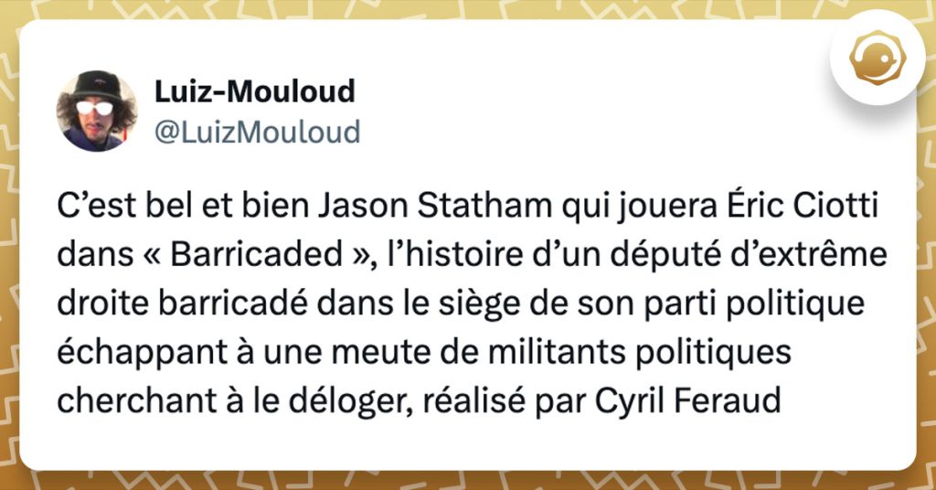 Tweet de @LuizMouloud : "C’est bel et bien Jason Statham qui jouera Éric Ciotti dans « Barricaded », l’histoire d’un député d’extrême droite barricadé dans le siège de son parti politique échappant à une meute de militants politiques cherchant à le déloger, réalisé par Cyril Feraud"