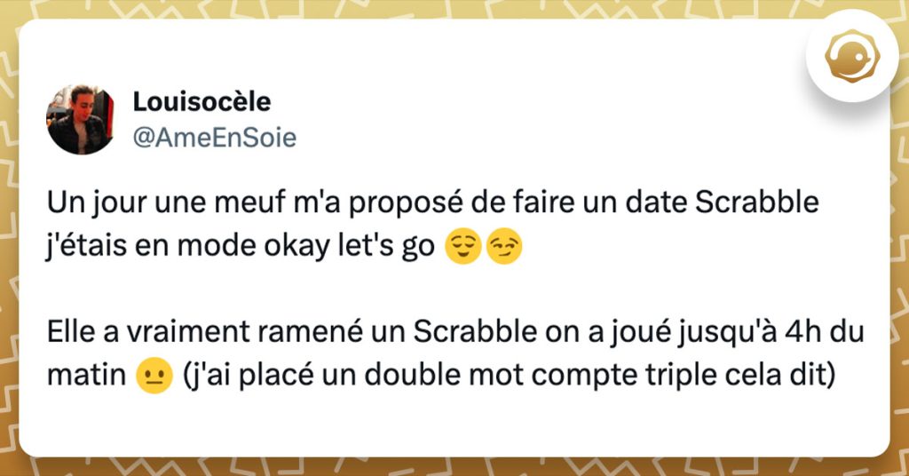 Tweet de @AmeEnSoie : "Un jour une meuf m'a proposé de faire un date Scrabble j'étais en mode okay let's go 😌😏 Elle a vraiment ramené un Scrabble on a joué jusqu'à 4h du matin 😐 (j'ai placé un double mot compte triple cela dit)"