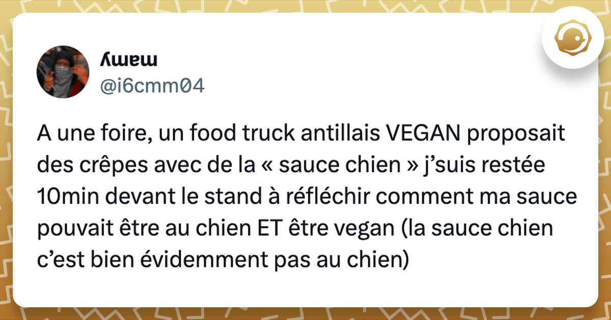 Tweet de @i6cmm04 : "A une foire, un food truck antillais VEGAN proposait des crêpes avec de la « sauce chien » j’suis restée 10min devant le stand à réfléchir comment ma sauce pouvait être au chien ET être vegan (la sauce chien c’est bien évidemment pas au chien)"