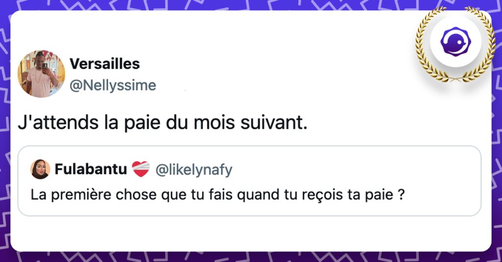 "@likelynafy La première chose que tu fais quand tu reçois ta paie ?" @Nellyssime J'attends la paie du mois suivant.