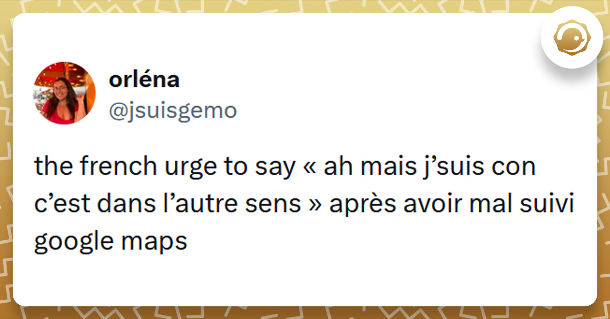 Tweet liseré de jaune de @jsuisgemo disant "the french urge to say « ah mais j’suis con c’est dans l’autre sens » après avoir mal suivi google maps"