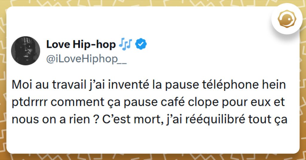 Tweet liseré de jaune de @iLoveHiphop__ disant "Moi au travail j’ai inventé la pause téléphone hein ptdrrrr comment ça pause café clope pour eux et nous on a rien ? C’est mort, j’ai rééquilibré tout ça"