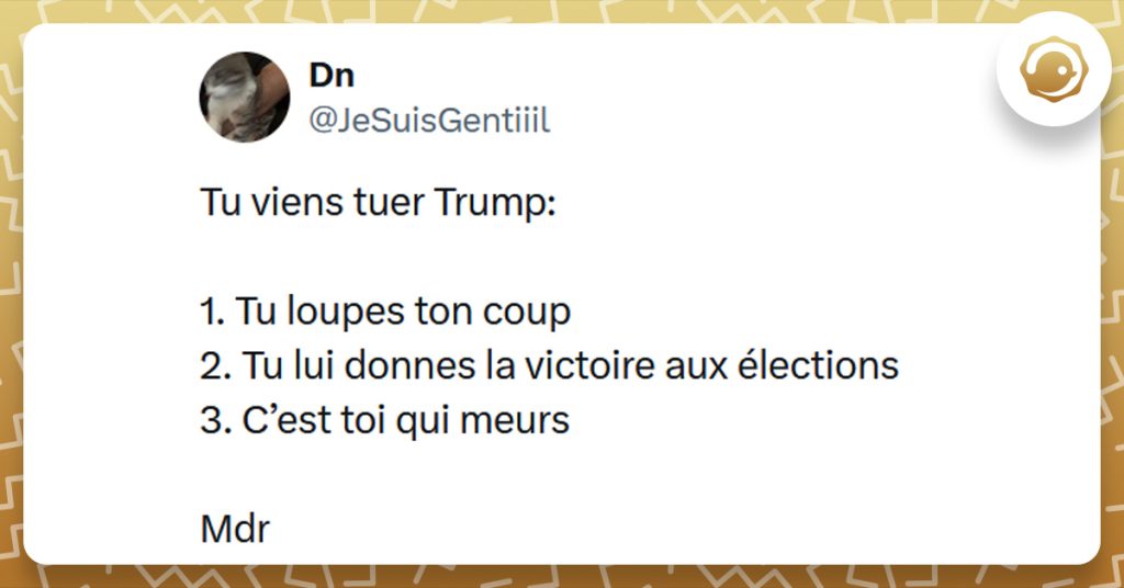 Tweet liseré de jaune de @JeSuisGentiiil disant "Tu viens tuer Trump: 1. Tu loupes ton coup 2. Tu lui donnes la victoire aux élections 3. C’est toi qui meurs Mdr"