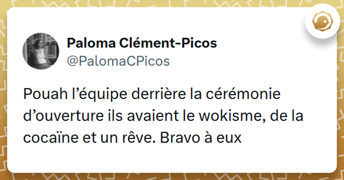 Tweet liseré de jaune de @PalomaCPicos disant "Pouah l’équipe derrière la cérémonie d’ouverture ils avaient le wokisme, de la cocaïne et un rêve. Bravo à eux"