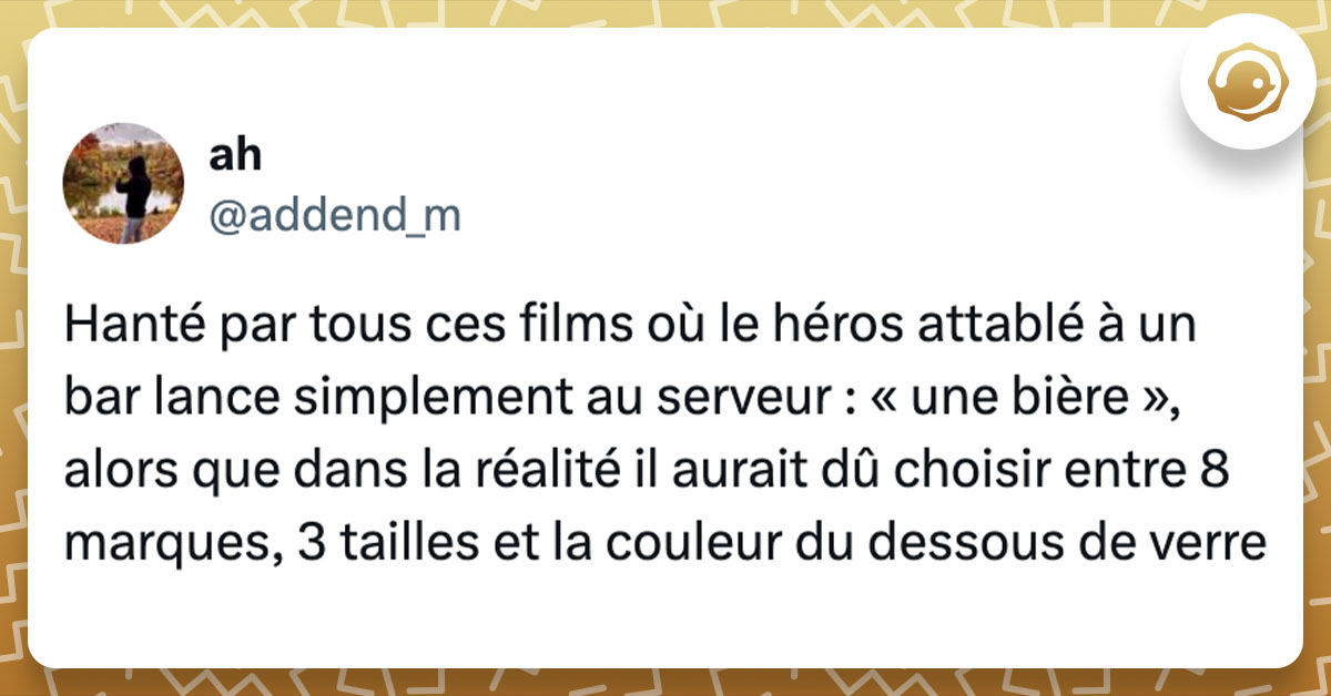 Tweet de @addend_m : "Hanté par tous ces films où le héros attablé à un bar lance simplement au serveur : « une bière », alors que dans la réalité il aurait dû choisir entre 8 marques, 3 tailles et la couleur du dessous de verre"