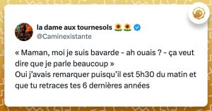 @Caminexistante « Maman, moi je suis bavarde - ah ouais ? - ça veut dire que je parle beaucoup » Oui j’avais remarquer puisqu’il est 5h30 du matin et que tu retraces tes 6 dernières années