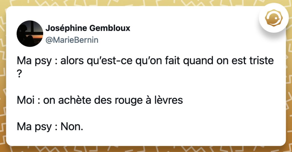 @MarieBernin Ma psy : alors qu’est-ce qu’on fait quand on est triste ? Moi : on achète des rouge à lèvres Ma psy : Non.