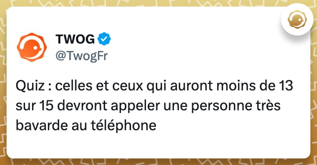 @TwogFr Quiz : celles et ceux qui auront moins de 13 sur 15 devront appeler une personne très bavarde au téléphone