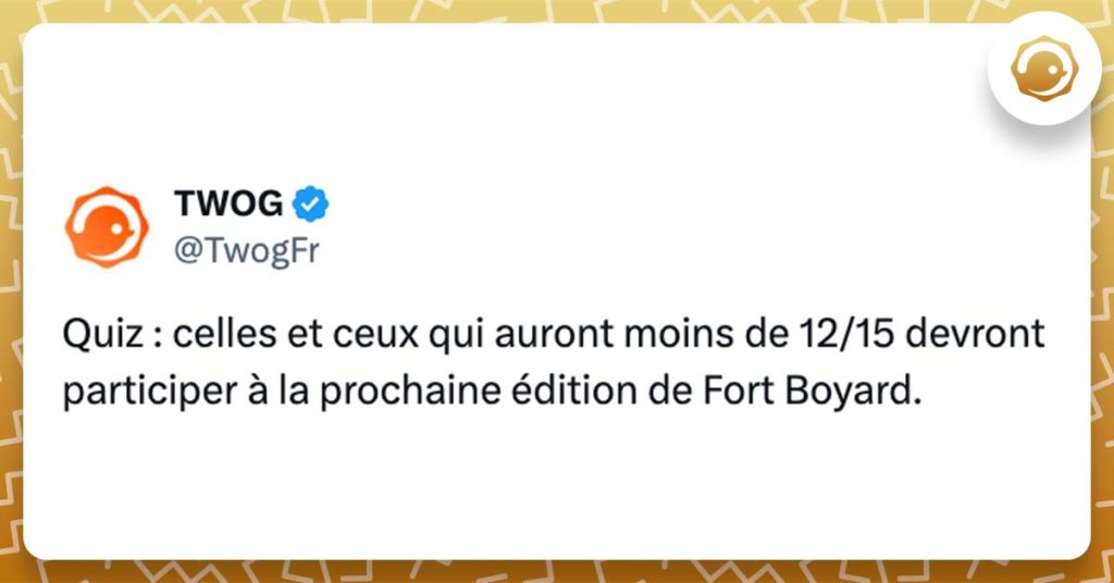 @Twogfr : Quiz : celles et ceux qui auront moins de 12/15 devront participer à la prochaine édition de Fort Boyard.